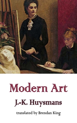 Modern Art - Huysmans, J.-K., and King, Brendan (Translated by)