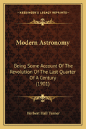 Modern Astronomy: Being Some Account Of The Revolution Of The Last Quarter Of A Century (1901)