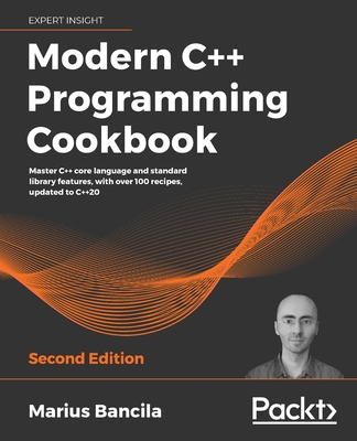 Modern C++ Programming Cookbook: Master C++ core language and standard library features, with over 100 recipes, updated to C++20, 2nd Edition - Bancila, Marius