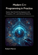 Modern C++ Programming in Practice: Master Real-World Development with Templates, STL, and Advanced Patterns