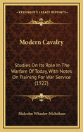 Modern Cavalry: Studies on Its Role in the Warfare of Today, with Notes on Training for War Service (1922)