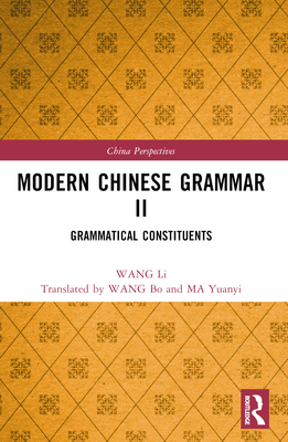 Modern Chinese Grammar II: Grammatical Constituents - Li, Wang, and Wang, Bo (Translated by), and Ma, Yuanyi (Translated by)