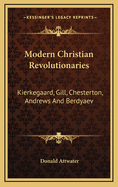 Modern Christian Revolutionaries: Kierkegaard, Gill, Chesterton, Andrews and Berdyaev