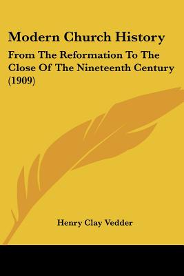 Modern Church History: From The Reformation To The Close Of The Nineteenth Century (1909) - Vedder, Henry Clay