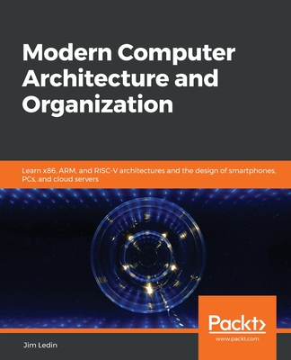 Modern Computer Architecture and Organization: Learn x86, ARM, and RISC-V architectures and the design of smartphones, PCs, and cloud servers - Ledin, Jim