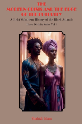 Modern Crisis and the Edge of the Futurity: A Brief Subaltern History of the Black Atlantic Black Divinity Series Vol 7 - Islam, Shahidi