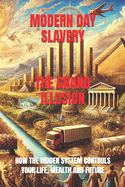 Modern Day Slavery The Grand Illusion: How The Hidden System Controls Your Life, Wealth and future.