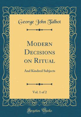 Modern Decisions on Ritual, Vol. 1 of 2: And Kindred Subjects (Classic Reprint) - Talbot, George John, Sir