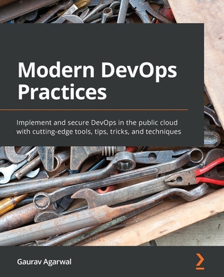 Modern DevOps Practices: Implement and secure DevOps in the public cloud with cutting-edge tools, tips, tricks, and techniques - Agarwal, Gaurav