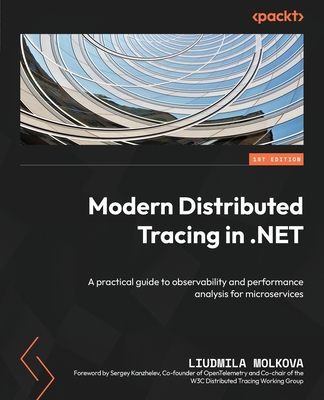 Modern Distributed Tracing in .NET: A practical guide to observability and performance analysis for microservices - Molkova, Liudmila, and Kanzhelev, Sergey (Foreword by)