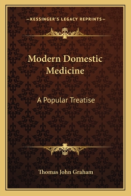 Modern Domestic Medicine: A Popular Treatise - Graham, Thomas John