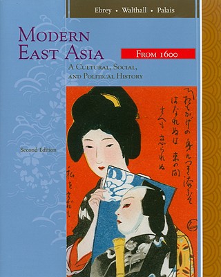 Modern East Asia: From 1600: A Cultural, Social, and Political History - Ebrey, Patricia Buckley, and Walthall, Anne, and Palais, James