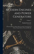 Modern Engines and Power Generators; a Practical Work on Prime Movers and the Transmission of Power, Steam, Electric, Water and hot air; Volume 1