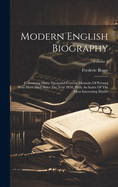 Modern English Biography: Containing Many Thousand Concise Memoirs Of Persons Who Have Died Since The Year 1850, With An Index Of The Most Interesting Matter; Volume 4