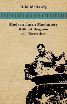 Modern Farm Machinery - With 151 Diagrams and Illustrations - McHardy, D N