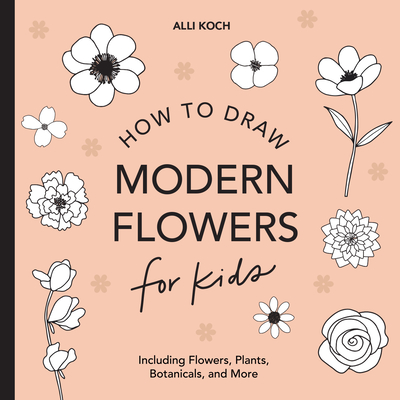 Modern Flowers: How to Draw Books for Kids with Flowers, Plants, and Botanicals - Koch, Alli