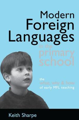 Modern Foreign Languages in the Primary School: The What, Why and How of Early MFL Teaching - Sharpe, Keith