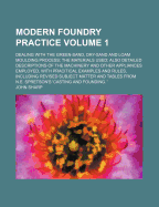 Modern Foundry Practice: Dealing with the Green-Sand, Dry-Sand and Loam Moulding Process; The Materials Used; Also Detailed Descriptions of the Machinery and Other Appliances Employed, with Pracitical Examples and Rules, Including Revised Subject Matter a
