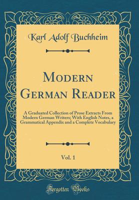 Modern German Reader, Vol. 1: A Graduated Collection of Prose Extracts from Modern German Writers; With English Notes, a Grammatical Appendix and a Complete Vocabulary (Classic Reprint) - Buchheim, Karl Adolf