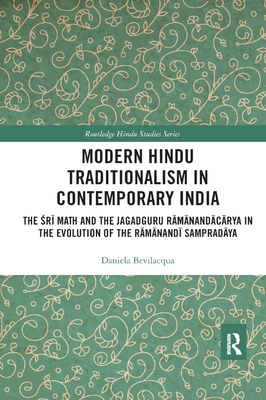 Modern Hindu Traditionalism in Contemporary India: The Sri Mah and the Jagadguru Ramanandacarya in the Evolution of the Ramanandi Sampradaya - Bevilacqua, Daniela