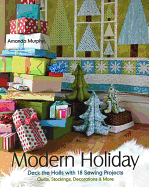 Modern Holiday: Deck the Halls with 18 Sewing Projects - Quilts, Stockings, Decorations & More