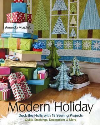 Modern Holiday: Deck the Halls with 18 Sewing Projects - Quilts, Stockings, Decorations & More - Murphy, Amanda