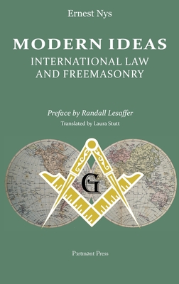 Modern Ideas: International Law and Freemasonry - Nys, Ernest, and Stutt, Laura (Translated by), and Lesaffer, Randall (Preface by)