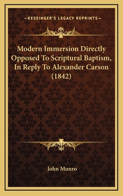 Modern Immersion Directly Opposed to Scriptural Baptism, in Reply to Alexander Carson (1842) - Munro, John