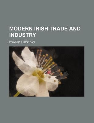 Modern Irish Trade and Industry - Riordan, Edward J