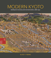 Modern Kyoto: Building for Ceremony and Commemoration, 1868-1940