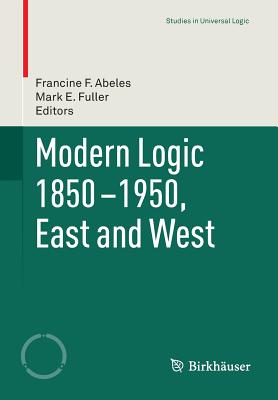 Modern Logic 1850-1950, East and West - Abeles, Francine F. (Editor), and Fuller, Mark E. (Editor)