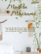 Modern Macram: Easy Step-By-Step Macram Projects And Patterns For All Levels To Make Your Unique Handmade Home And Garden Dcor. Embellish, Make Gifts, Sell