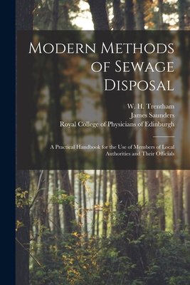 Modern Methods of Sewage Disposal: a Practical Handbook for the Use of Members of Local Authorities and Their Officials - Trentham, W H (William Henry) (Creator), and Saunders, James, and Royal College of Physicians of Edinbu (Creator)