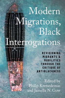 Modern Migrations, Black Interrogations: Revisioning Migrants and Mobilities through the Critique of Antiblackness - Kretsedemas, Philip (Editor)