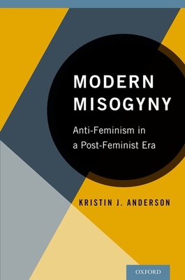 Modern Misogyny: Anti-Feminism in a Post-Feminist Era - Anderson, Kristin J.