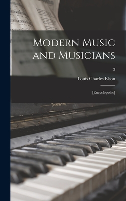 Modern Music and Musicians: [Encyclopedic]; 3 - Elson, Louis Charles 1848-1920