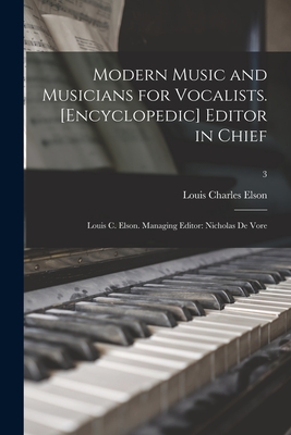 Modern Music and Musicians for Vocalists. [Encyclopedic] Editor in Chief: Louis C. Elson. Managing Editor: Nicholas De Vore; 3 - Elson, Louis Charles 1848-1920