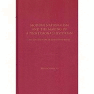 Modern Nationalism and the Making of a Professional Historian: The Life and Work of Leopold Von Ranke