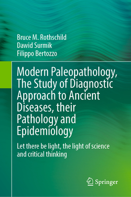 Modern Paleopathology, The Study of Diagnostic Approach to Ancient Diseases, their Pathology and Epidemiology: Let there be light, the light of science and critical thinking - Rothschild, Bruce M., and Surmik, Dawid, and Bertozzo, Filippo