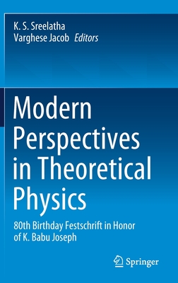 Modern Perspectives in Theoretical Physics: 80th Birthday Festschrift in Honor of K. Babu Joseph - Sreelatha, K S (Editor), and Jacob, Varghese (Editor)