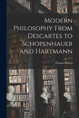 Modern Philosophy From Descartes to Schopenhauer and Hartmann - Bowen, Francis