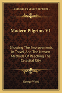 Modern Pilgrims V1: Showing the Improvements in Travel, and the Newest Methods of Reaching the Celestial City