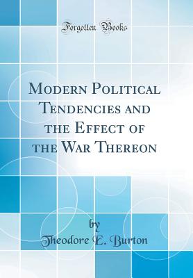 Modern Political Tendencies and the Effect of the War Thereon (Classic Reprint) - Burton, Theodore E