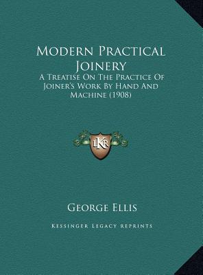 Modern Practical Joinery: A Treatise On The Practice Of Joiner's Work By Hand And Machine (1908) - Ellis, George