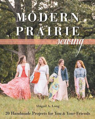 Modern Prairie Sewing: 20 Handmade Projects for You & Your Friends - Long, Abigail A