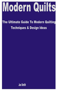 Modern Quilts: The Ultimate Guide to Modern Quilting Techniques & Design Ideas