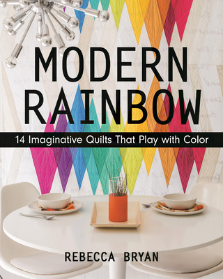 Modern Rainbow - Print-On-Demand Edition: 14 Imaginative Quilts That Play with Color - Bryan, Rebecca