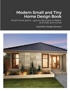 Modern Small and Tiny Home Design Book: Small home plans + granny flat plans in Metric and Feet and Inches
