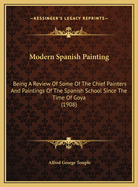 Modern Spanish Painting: Being a Review of Some of the Chief Painters and Paintings of the Spanish School Since the Time of Goya (1908)