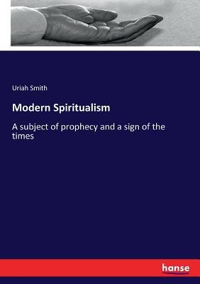 Modern Spiritualism: A subject of prophecy and a sign of the times - Smith, Uriah